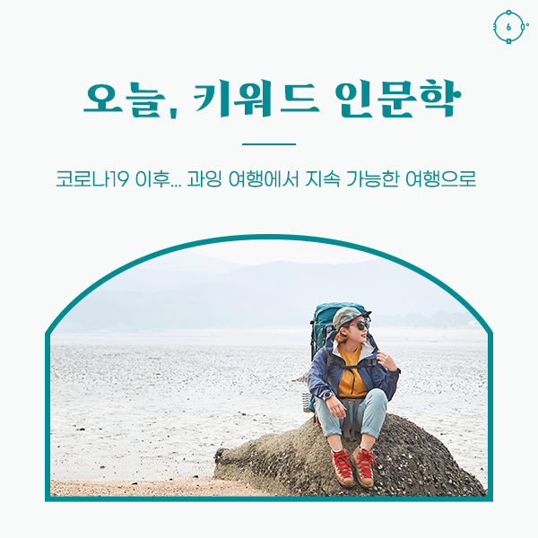 코로나19 이후, 과잉 여행에서 지속 가능한 여행으로 
오늘, 키워드 인문학