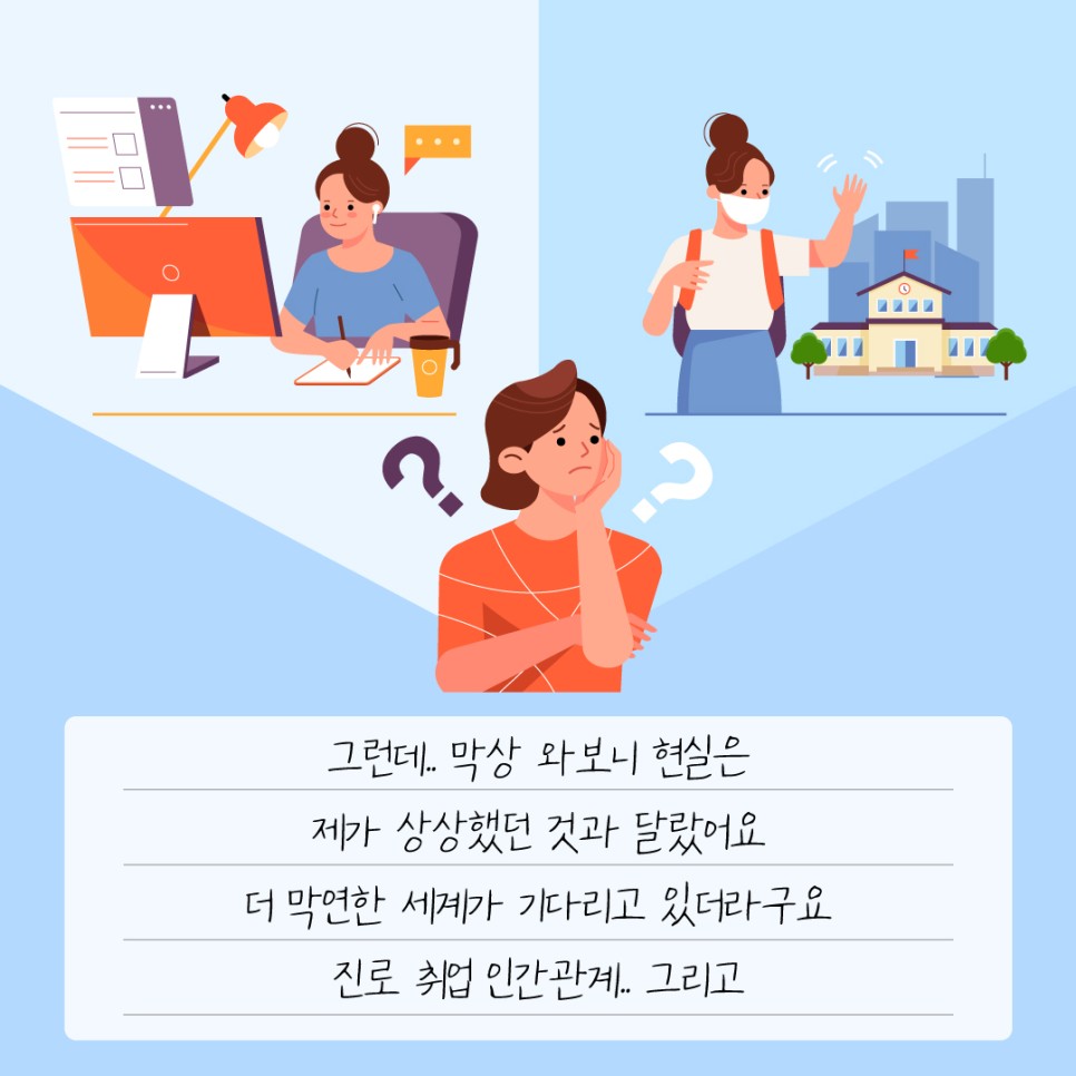 그런데.. 막상 와보니 현실은 제가 상상했던 것과 달랐어요 더 막연한 세계가 기다리고 있더라구요 진로 취업 인간관계.. 그리고