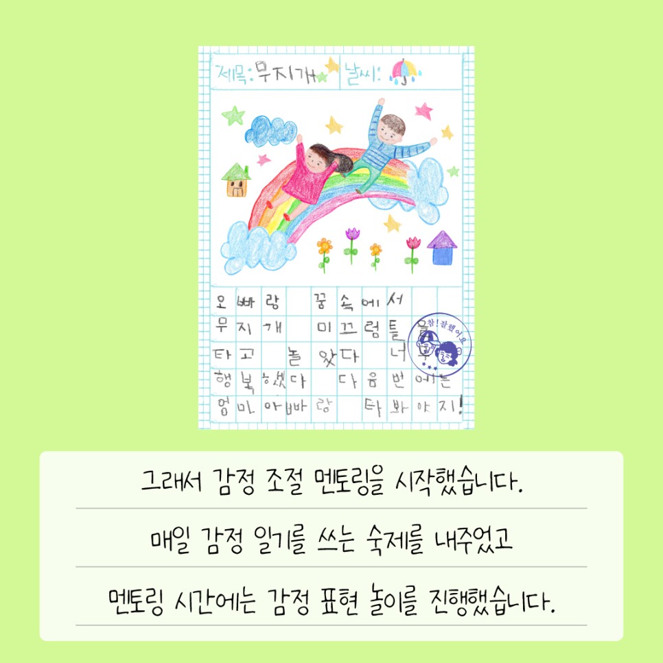 그래서 감정 조절 멘토링을 시작했습니다. 매일 감정 일기를 쓰는 숙제를 내주었고 멘토링 시간에는 감정 표현 놀이를 진행했습니다.