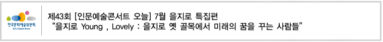 제43회 [인문예술콘서트 오늘] 7월 을지로 특집편“을지로 Young , Lovely : 을지로 옛 골목에서 미래의 꿈을 꾸는 사람들”