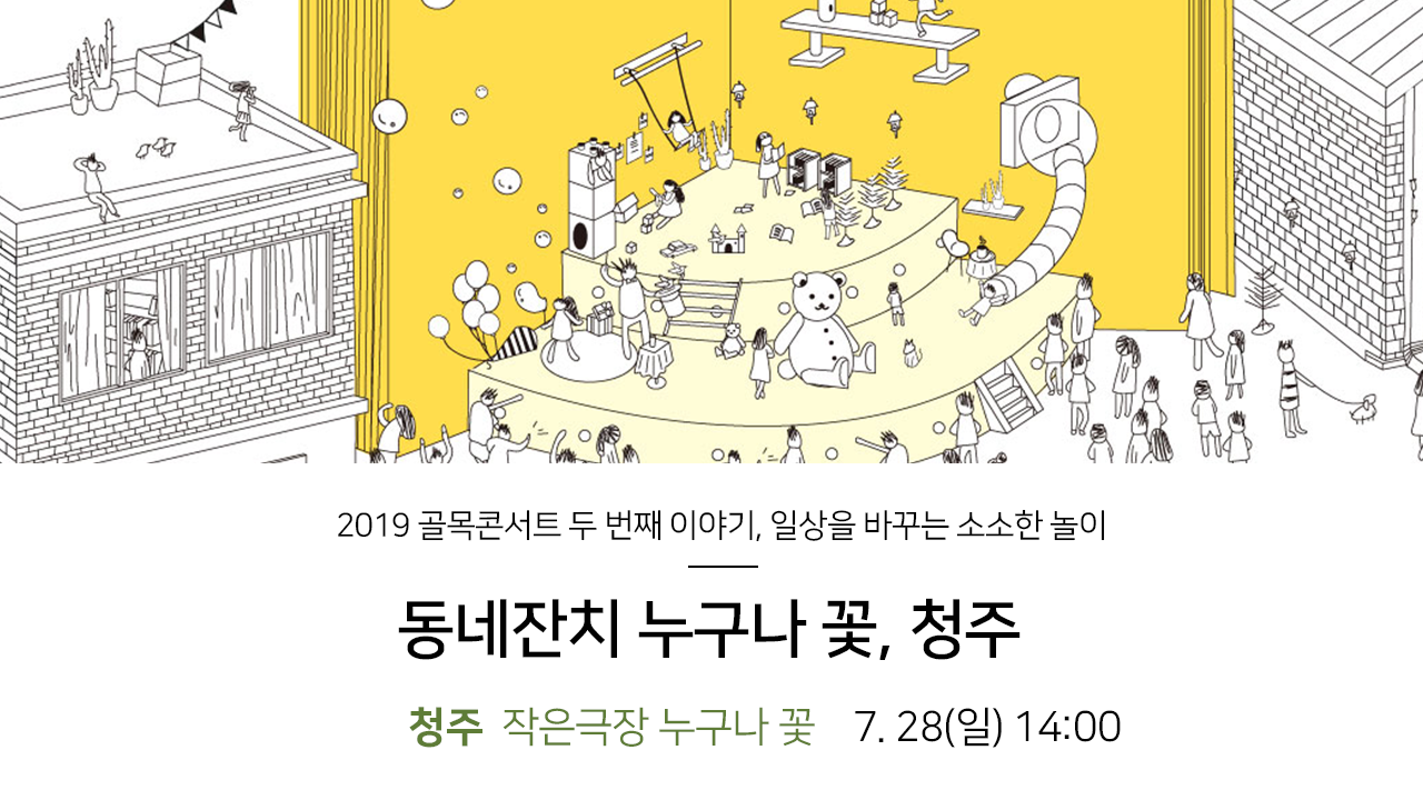 2019 골목콘서트 두 번째 이야기, 일상을 바꾸는 소소한 놀이. 동네잔치 누구나 꽃, 청주. 청주 작은극장 누구나 꽃 7.28(일) 14:00