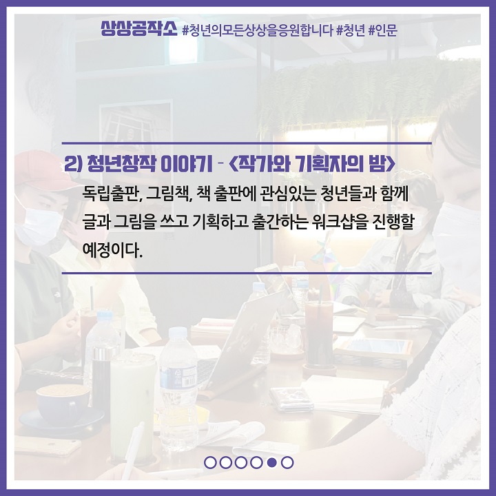 2) 청년창작 이야기 - 작가와 기획자의 밤, 독립출판, 그림책, 책 출판에 관심있는 청년들과 함께 글과 그림을 쓰고 기획하고 출간하는 워크샵을 진행할 예정이다.