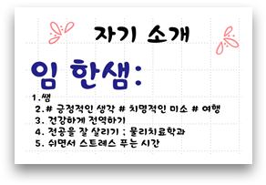자기 소개 임한샘: 1. 쌤 2. #긍정적인 생각 #치명적인 미소 #여행 3. 건강하게 전역하기 4. 전공을 잘 살리기 : 물리치료학과 5. 귀면서 스트레스 푸는 시간 