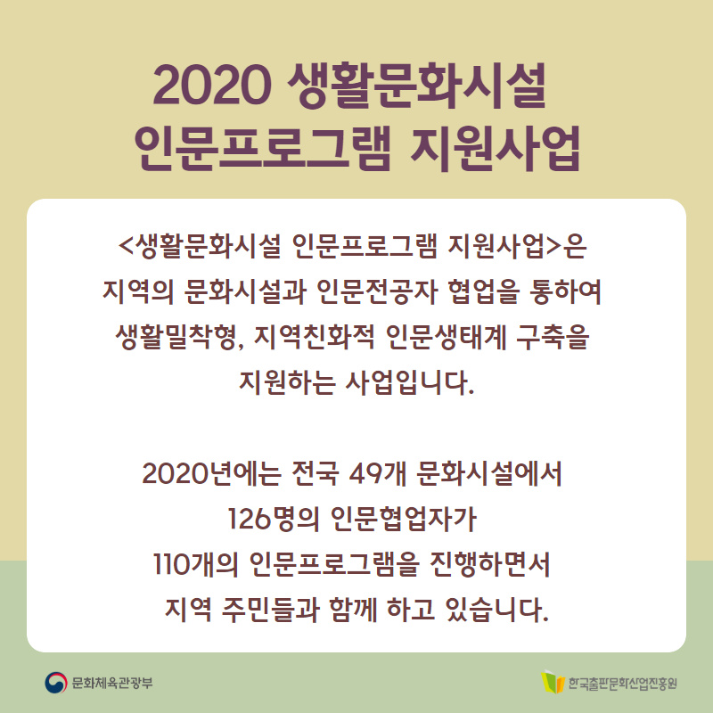 2020 생활문화시설 인문프로그램 지원사업은 지역의 문화시설과 인문 전공자 협업을 통하여 생활밀착형, 지역친화적 인문생태계 구축을 지원하는 사업입니다. 2020년에는 전구 ㄱ49개 문화시설에서 126명의 인문협업자가 110개의 인문프로그램을 진행하면서 지역 주민들과 함께 하고 있습니다.