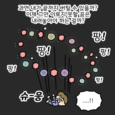 과연 내가 끝까지 버틸 수 있을까? 이제 그만 이루지 못할 꿈은 내려놓아야 하는 걸까? 팡! 팡! 슈-웅 ....!