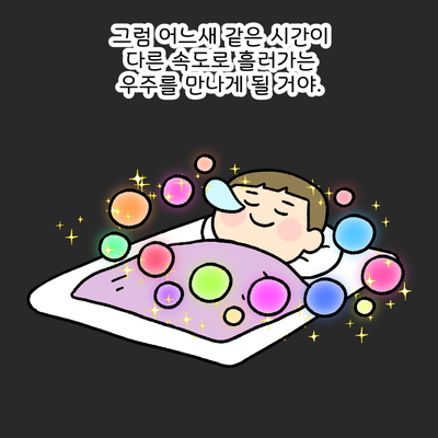 그럼 어느새 같은 시간이 다른 속도로 흘러가는 우주를 만나게 될 거야 