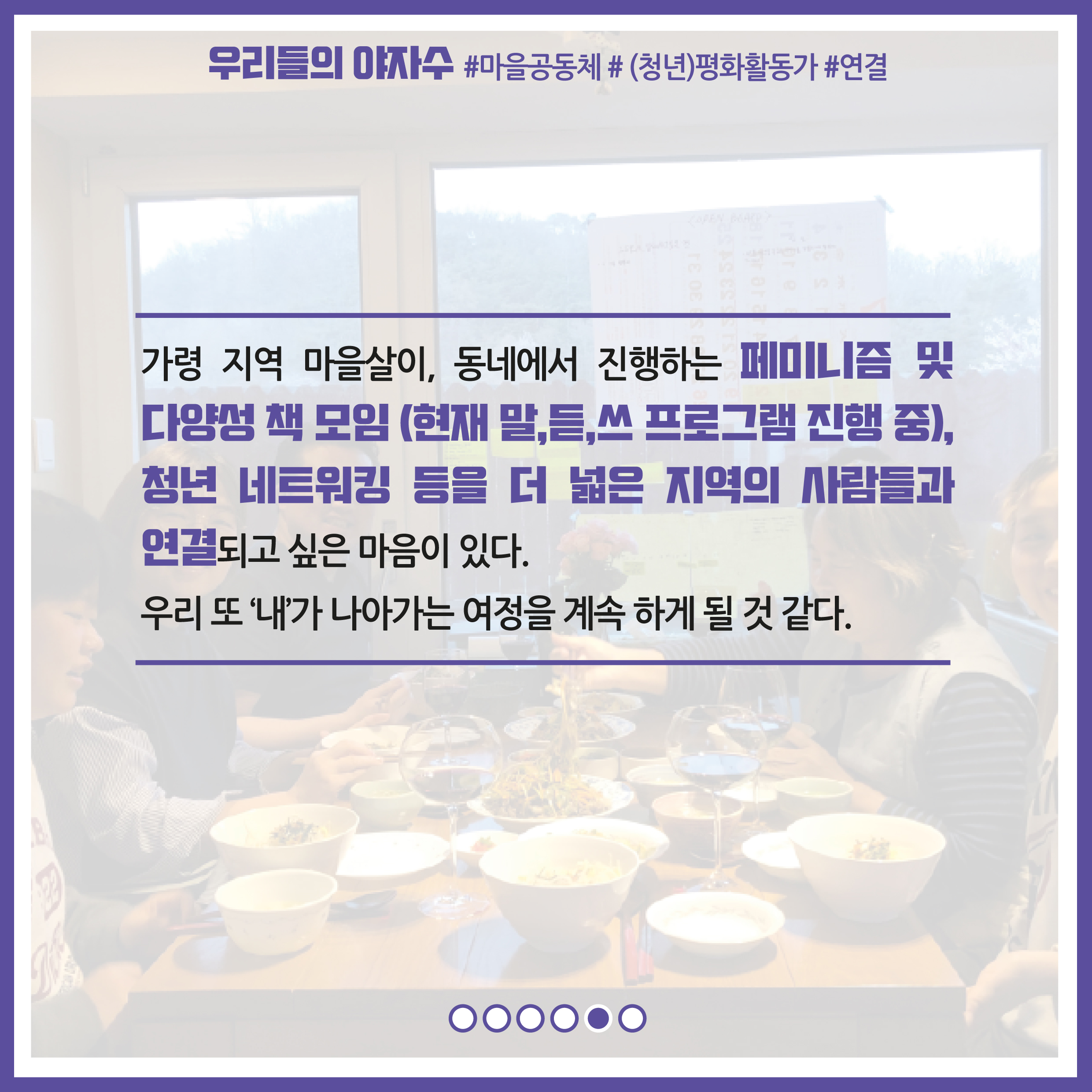 가령 지역 마을살이, 동네에서 진행하는 페미니즘 및 다양성 책 모임 (현재 말,듣,쓰 프로그램 진행 중), 청년 네트워킹 등을 더 넓은 지역의 사람들과 연결되고 싶은 마음이 있다. 우리 또 '내'가 나아가는 여정을 계속 하게 될 것 같다.