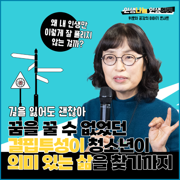 인생나눔 인생멘토 위로와 공감의 이야기 콘서트 왜 내인생만 이렇게 잘 풀리지 않는 걸까? 길을 잃어도 괜찮아 꿈을 꿀수 없었던 결핍투성이 청소년이 의미있는 삶을 찾기까지 