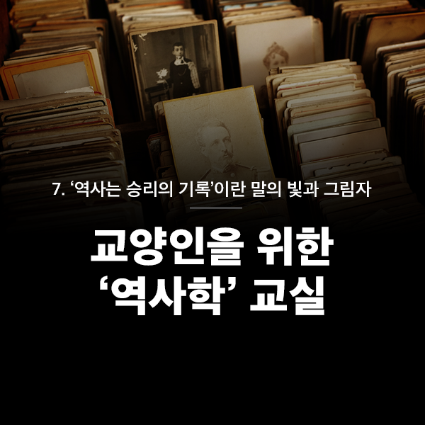 7. ‘역사는 승자의 기록’이란 말의 빛과 그림자 교양인을 위한 '역사학' 교실