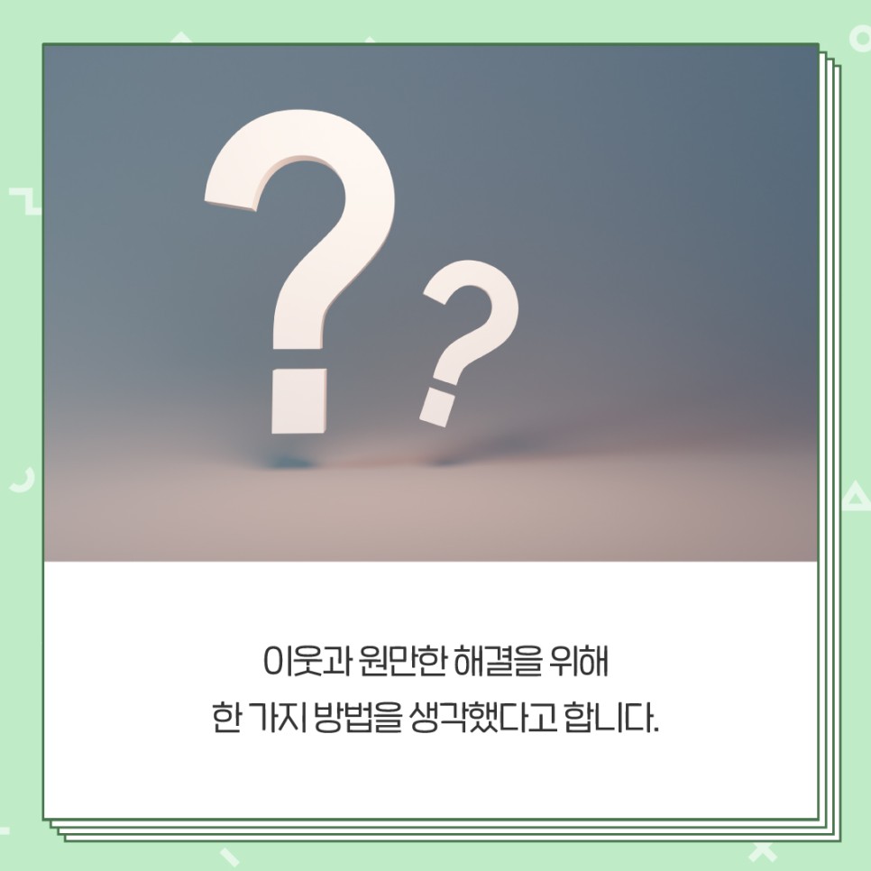 이웃과 원만한 해결을 위해 한 가지 방법을 생각했다고 합니다.