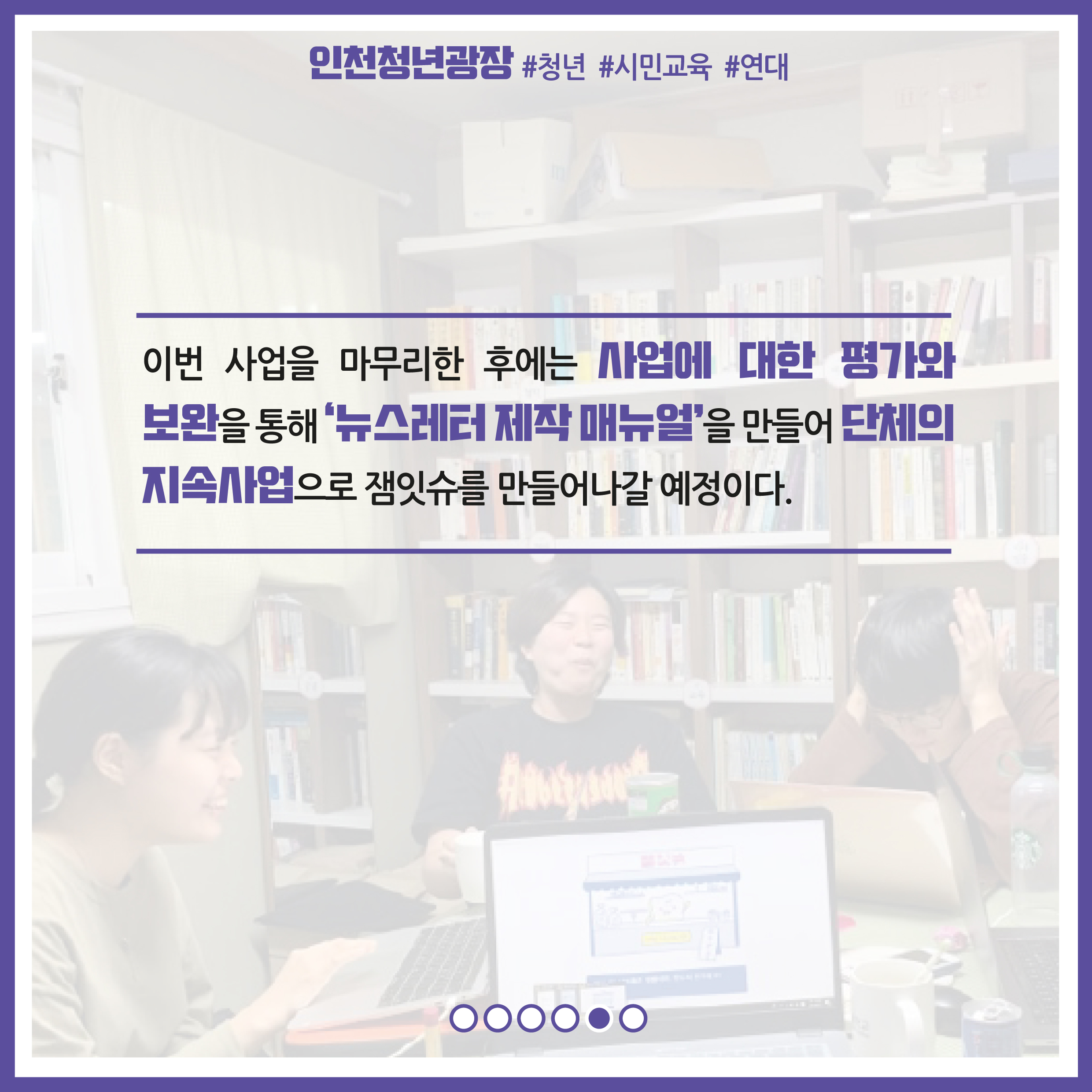 이번 사업을 마무리한 후에는 사업에 대한 평가와 보완을 통해 '뉴스레터 제작 매뉴얼'을 만들어 단체의 지속사업으로 잼잇슈를 만들어나갈 예정이다. 