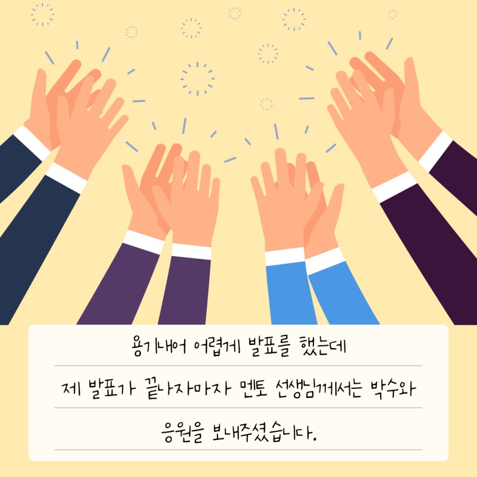 용기내어 어렵게 발표를 했는데 제 발표가 끝나자마자 멘토 선생님께서 박수와 응원을 보내주셨습니다.