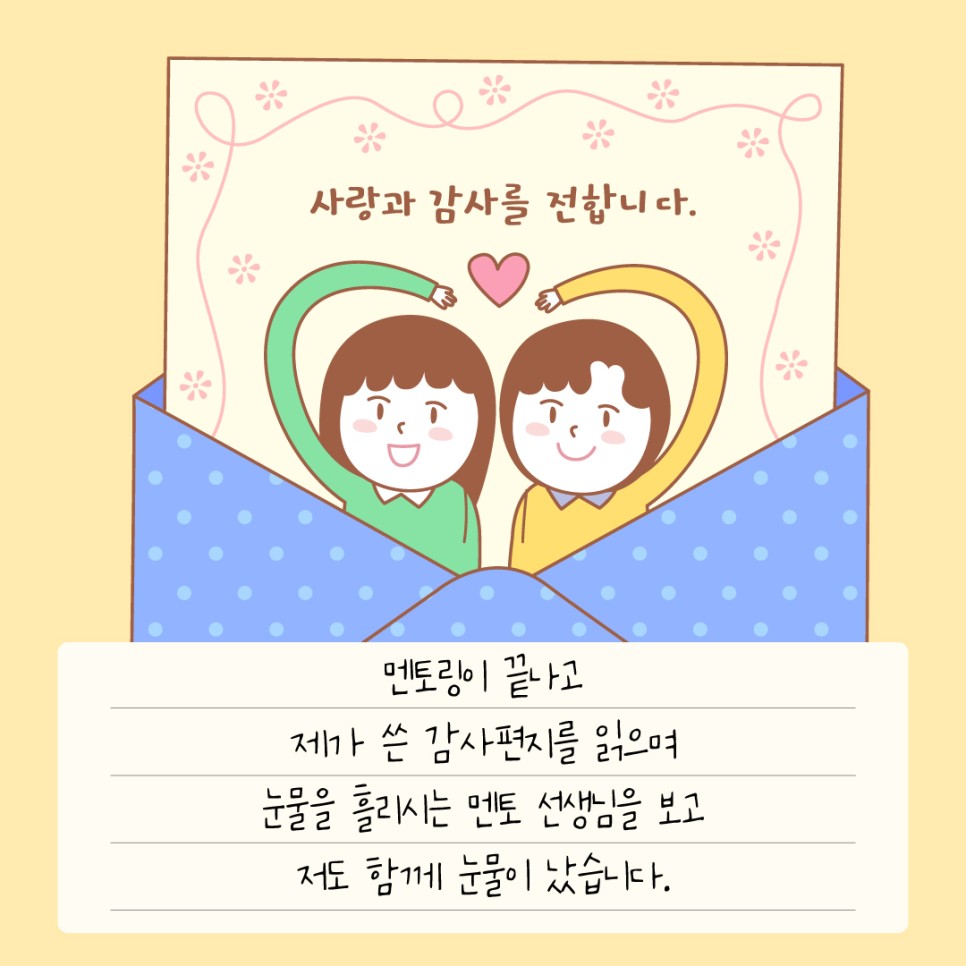 멘토링이 끝나고 제가 쓴 감사편지를 읽으며 눈물을 흘리시는 멘토 선생님을 보고 저도 함께 눈물이 났습니다.