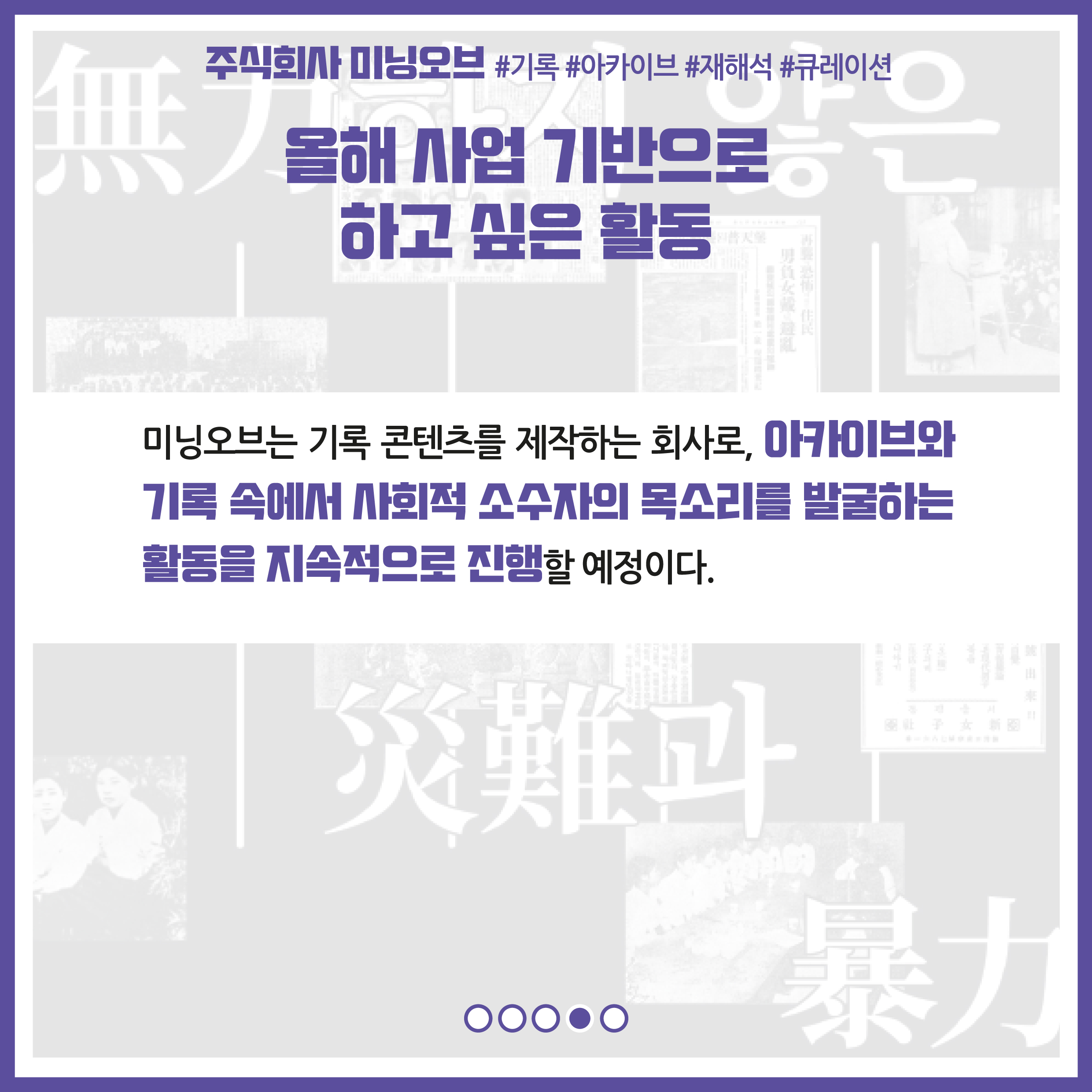 올해 사업 기반으로 하고 싶은 활동 : 미닝오브는 기록 콘텐츠를 제작하는 회사로, 아카이브와 기록 속에서 사회적 소수자의 목소리를 발굴하는 활동을 지속적으로 진행할 예정이다.