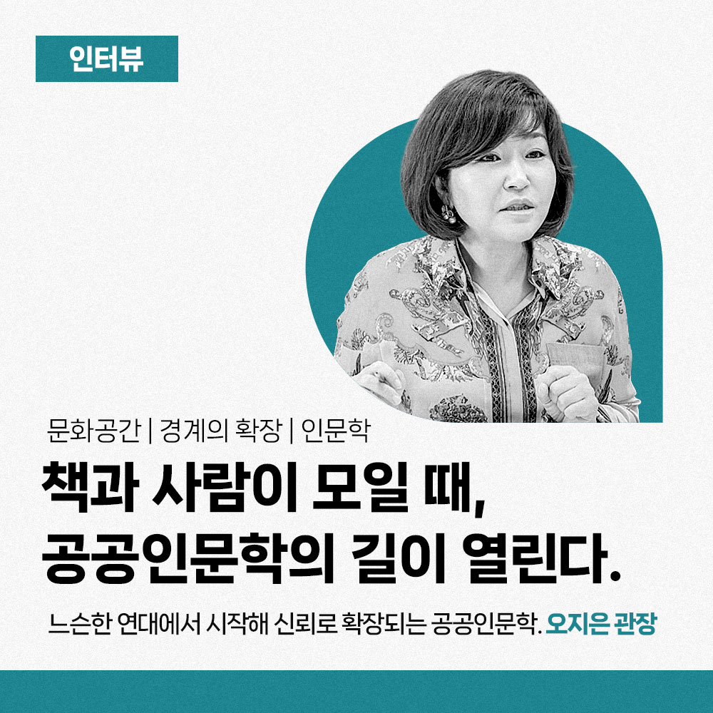 인터뷰 - 문화공간 | 경계의 확장| 인문학. 책과 사람이 모일 때, 공공인문학의 길이 열린다. 느슨한 연대에서 시작해 신뢰로 확장되는 공공인문학. 오지은 관장