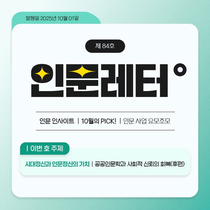 발행일 2025년 10월 01일. 제 84호 인문레터 - 인문 인사이트 | 10월의 PICK! | 인문사업 요모조모. 이번 호 주제: 시대정신과 인문정신의 가치 | 공공인문학과 사회적 신뢰의 회복(후편)