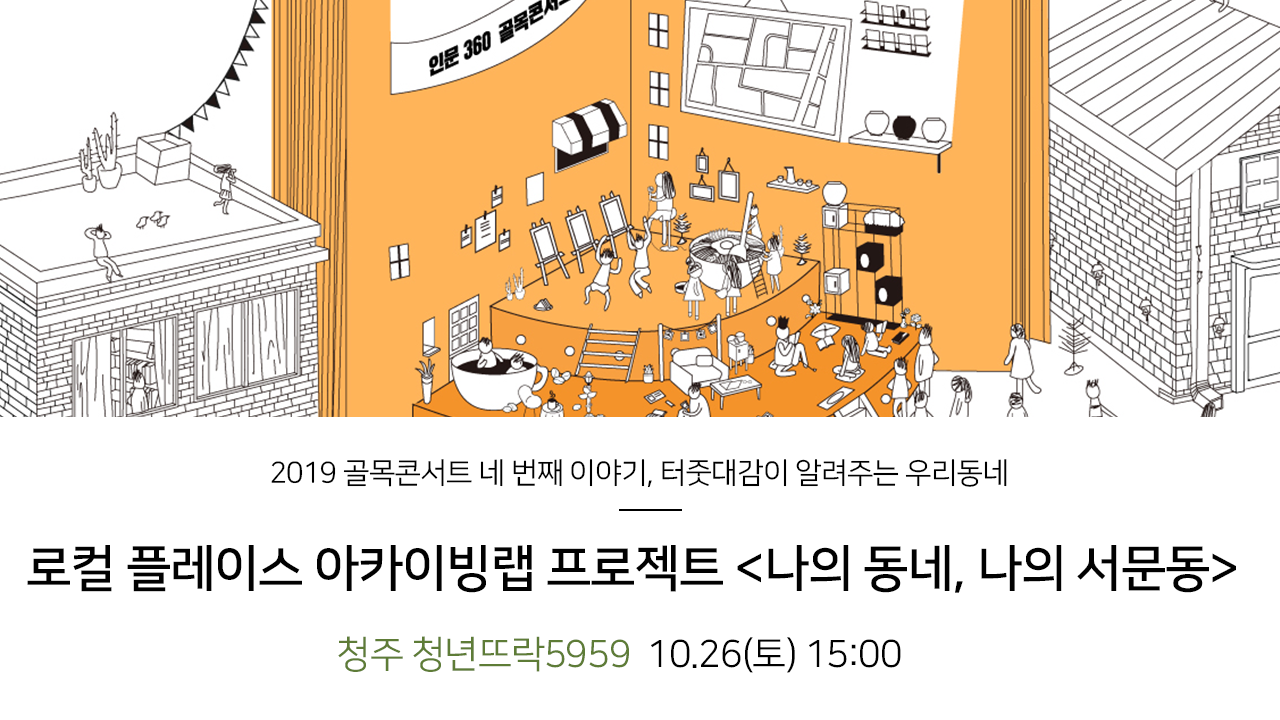 2019 골목콘서트 네 번째 이야기, 터줏대감이 알려주는 우리동네. 로컬 플레이스 아카이빙랩 프로젝트 나의 동네, 나의 서문동. 청주 청년뜨락5959 10.26(토) 15:00