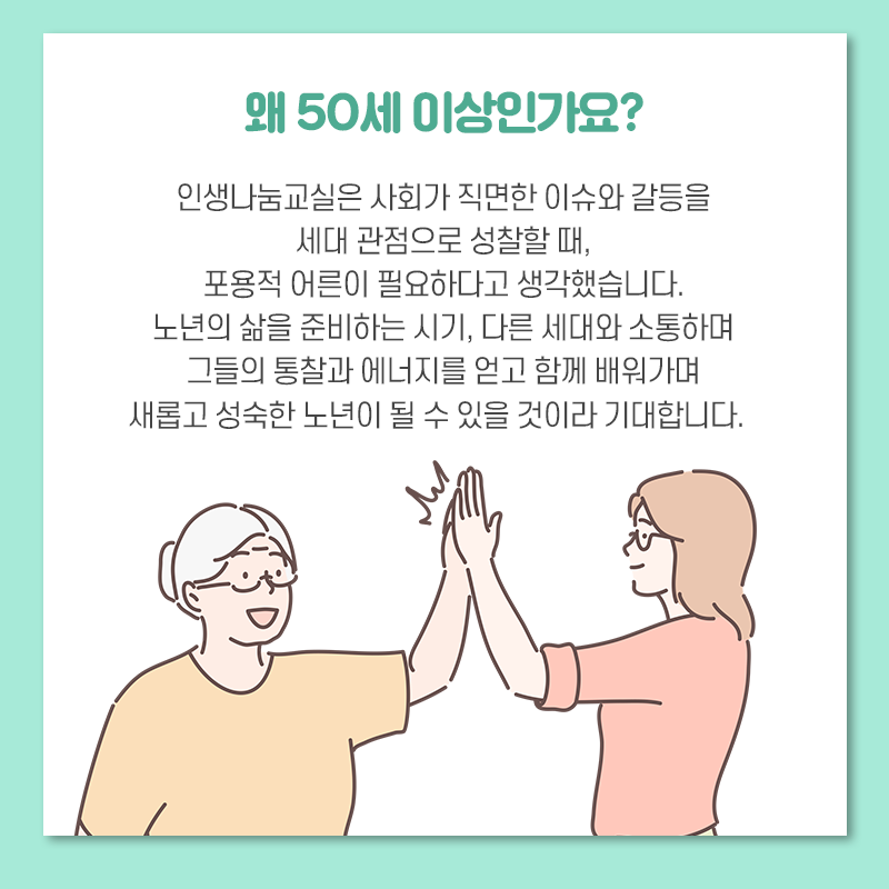 왜 50세 이상인가요? 인생나눔교실은 사회가 직면한 이슈와 갈등을 세대 관점으로 성찰할 때, 포용적 어른이 필요하다고 생각했습니다.