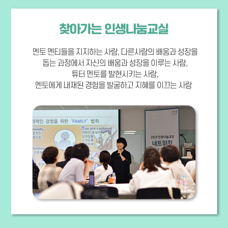 찾아가는 인생나눔교실 멘토 멘티들을 지지하는 사람, 다른 사람의 배움과 성장을 돕는 과정에서 자신의 배움과 성장을 이루는 사람, 튜터 멘토를 발현시키는 사람, 멘토에게 내재된 경험을 발굴하고 지혜를 이끄는 사람