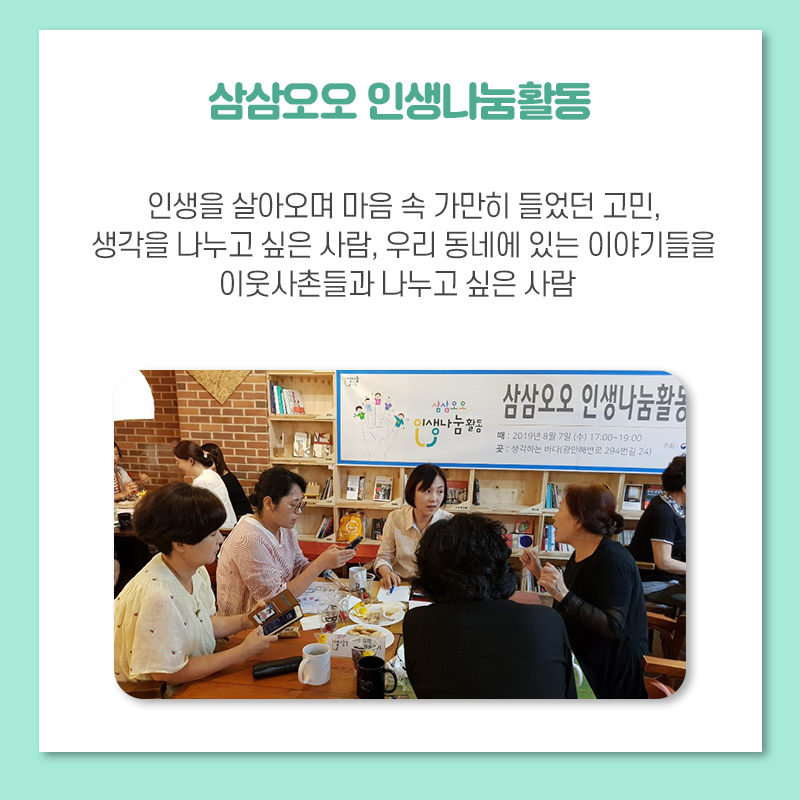 삼삼오오 인생나눔활동 인생을 살아오며 마음 속 가만히 들었던 고민, 생각을 나누고 싶은 사람, 우리 동네에 있는 이야기들을 이웃사촌들과 함께 풀어가는 활동
