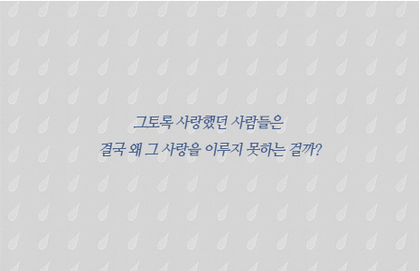 그토록 사랑했던 사람들은 결국 왜 그 사랑을 이루지 못하는 걸까?