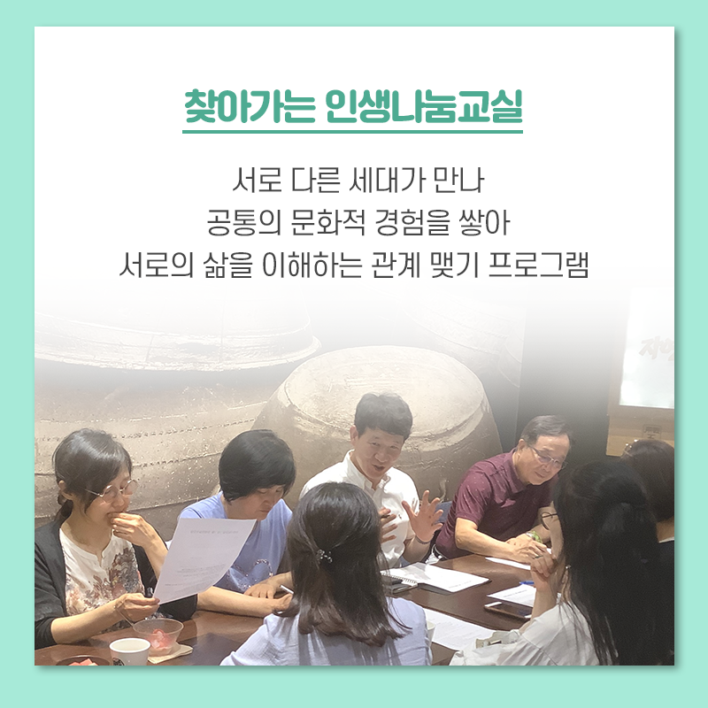 찾아가는 인생나눔교실 서로 다른 세대가 만나 공통의 문화적 경험을 쌓아 서로의 삶을 이해하는 관계 맺기 프로그램