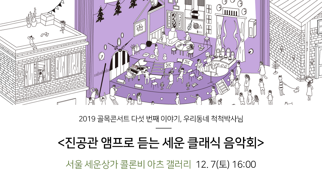 2019 골목콘서트 다섯 번째 이야기, 우리동네 척척박사님. 진공관 앰프로 듣는 세운 클래식 음악회 서울 세운상가 콜론비 아츠 갤러리 12.7(토) 16:00