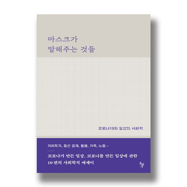 마스크가 말해주는 것들 코로나19와 일상의 사회학 거리두기, 동선 공개, 돌봄, 가족, 노동... 코로나가 만든 일상, 코로나를 만든 일상에 관한 10편의 사회학적 에세이