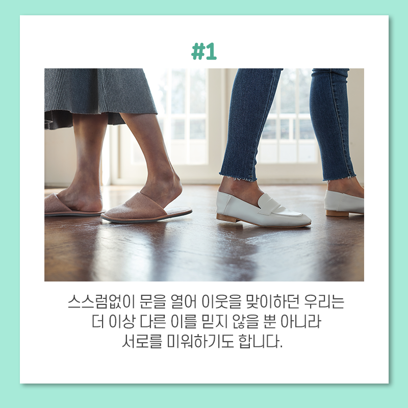 #1 스스럼없이 문을 열어 이웃을 맞이하던 우리는 더 이상 다른 이를 믿지 않을 뿐 아니라 서로를 미워하기도 합니다.