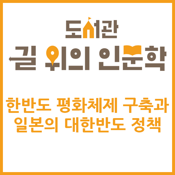 도서관 길 위의 인문학 한반도 평화체제 구축과 일본의 대한반도 정책