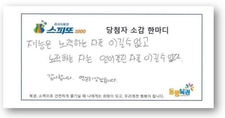 즉석식복권스피또 당첨자소감한마디 재능은 노력하는 자를 이길 수 없고, 노력하는 자는 얻어걸린 자를 이길 수 없다. 감사합니다 열심히 살겠습니다. 복권, 소액으로 건전하게 즐기실 때 나에게는 희망이 되고, 우리에겐 행복이 됩니다. 출처 동행복권 홈페이지