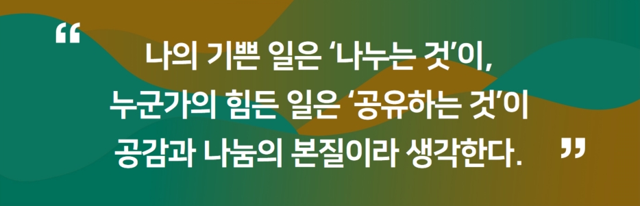 나의 기쁜일은 나누는 것이 누군가의 힘든 일은 공유하는 것이 공감과 나눔의 본질이라 생각한다