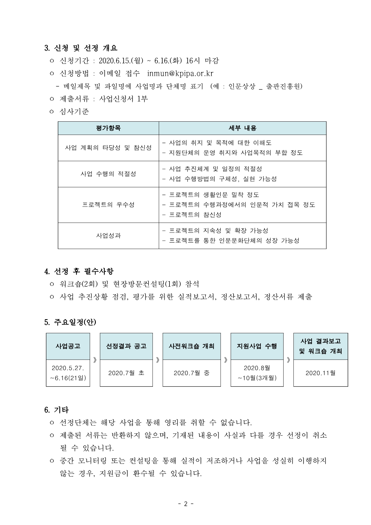 3. 신청 및 선정 개요 ㅇ 신청기간 : 2020.6.15.(월) ~ 6.16.(화) 16시 마감 ㅇ 신청방법 : 이메일 접수  inmun@kpipa.or.kr   - 메일제목 및 파일명에 사업명과 단체명 표기  (예 : 인문상상 _ 출판진흥원) ㅇ 제출서류 : 사업신청서 1부 ㅇ 심사기준 평가항목: 사업 계획의 타당성 및 참신성  세부내용: - 사업의 취지 및 목적에 대한 이해도 - 지원단체의 운영 취지와 사업목적의 부합 정도 평가항목: 사업 수행의 적절성  세부내용: - 사업 추진체계 및 일정의 적절성 - 사업 수행방법의 구체성, 실현 가능성 평가항목: 프로젝트의 우수성  세부내용: - 프로젝트의 생활인문 밀착 정도 - 프로젝트의 수행과정에서의 인문적 가치 접목 정도 - 프로젝트의 참신성 평가항목: 사업성과  세부내용: - 프로젝트의 지속성 및 확장 가능성 - 프로젝트를 통한 인문문화단체의 성장 가능성 4. 선정 후 필수사항 ㅇ 워크숍(2회) 및 현장방문컨설팅(1회) 참석 ㅇ 사업 추진상황 점검, 평가를 위한 실적보고서, 정산보고서, 정산서류 제출 5. 주요일정(안) 사업공고 2020.5.27. ~6.16(21일) > 선정결과공고 2020.7월 초 > 사전 워크숍 개최 2020.7월 중 > 지원사업 수행 2020.8월~10월(3개월) > 사업결과보고 및 워크숍 개최 2020.11월 6. 기타 ㅇ 선정단체는 해당 사업을 통해 영리를 취할 수 없습니다. ㅇ 제출된 서류는 반환하지 않으며, 기재된 내용이 사실과 다를 경우 선정이 취소 될 수 있습니다. ㅇ 중간 모니터링 또는 컨설팅을 통해 실적이 저조하거나 사업을 성실히 이행하지 않는 경우, 지원금이 환수될 수 있습니다.