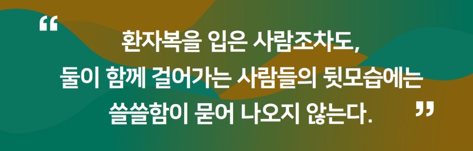 " 환자복을 입은 사람조차도, 둘이 함께 걸어가는 사람들의 뒷모습에는 쓸쓸함이 묻어 나오지 않는다. "