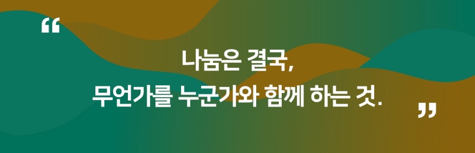 " 나눔은 결국, 무언가를 누군가와 함께 하는 것. "
