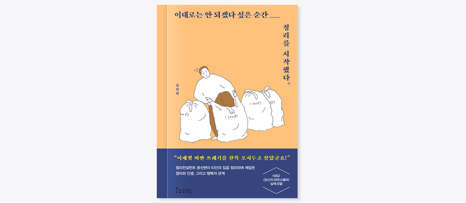 이대로는 안 되겠다 싶은 순간 정리를 시작했다 이제껏 비싼 쓰레기를 잔뜩 모셔두고 살았군요 정리컨설턴트 윤선현이 타인의 집을 정리하여 깨달은 정리와 인생 그리고 행복의 관계 KBS2 당신의 하우스셀러 실제모델 인플루엔셜