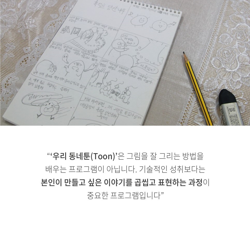 우리동네툰은 그림을 잘 그리는 방법을 배우는 프로그램이 아닙니다. 기술저인 성취보다는 본인이 만들고 싶은 이야기를 곱씹고 표현하는 과정이 중요한 프로그램 입니다