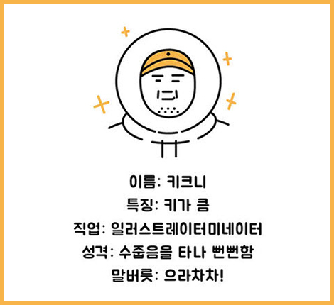 이름: 키크니, 특징: 키가 큼, 직업:일러스트레이터미네이터, 성격: 수줍음을 타나 뻔뻔함, 말버릇: 으라차차!