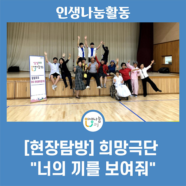 인생나눔활동 인생나눔교실 [현장탐방] 희망극단 "너의 끼를 보여줘"