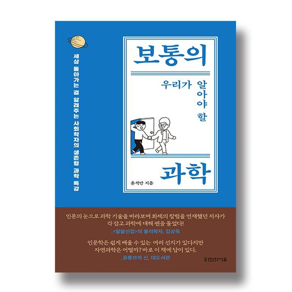세상 돌아가는 걸 알려주는 사회학자의 생존형 과학 특강 보통의 우리가 알아야 할 과학. 윤석만 지음. 인문의 눈으로 과학 기술을 바라보며 화제의 칼럼을 연재했던 저자가 각 잡고 과학에 대해 펜을 들었다!_<알쓸신잡>의 물리학자, 김상욱. 인문학은 쉽게 배울 수 있는 여러 선지가 있다지만 자연과학은 어떨까?바로 이 책에 답이 있다._유튜브의 신, 대도서관. 타인의사유