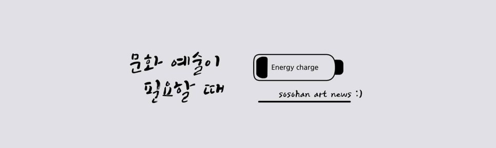 문화 예술이 필요할 때 Energy charge sosohan art news :)