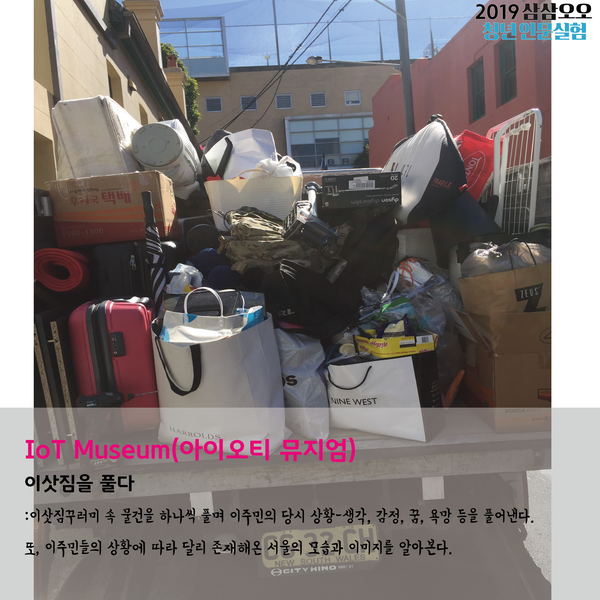 IoT Museum(아이오티 뮤지엄)  이삿짐을 풀다 : 이삿짐꾸러미 속 물건을 하나씩 풀며 이주민의 당시 상황-생각, 감정, 꿈, 욕망 등을 풀어낸다. 또, 이주민들의 상황에 따라 달리 존재해온 서울의 모습과 이미지를 알아본다.