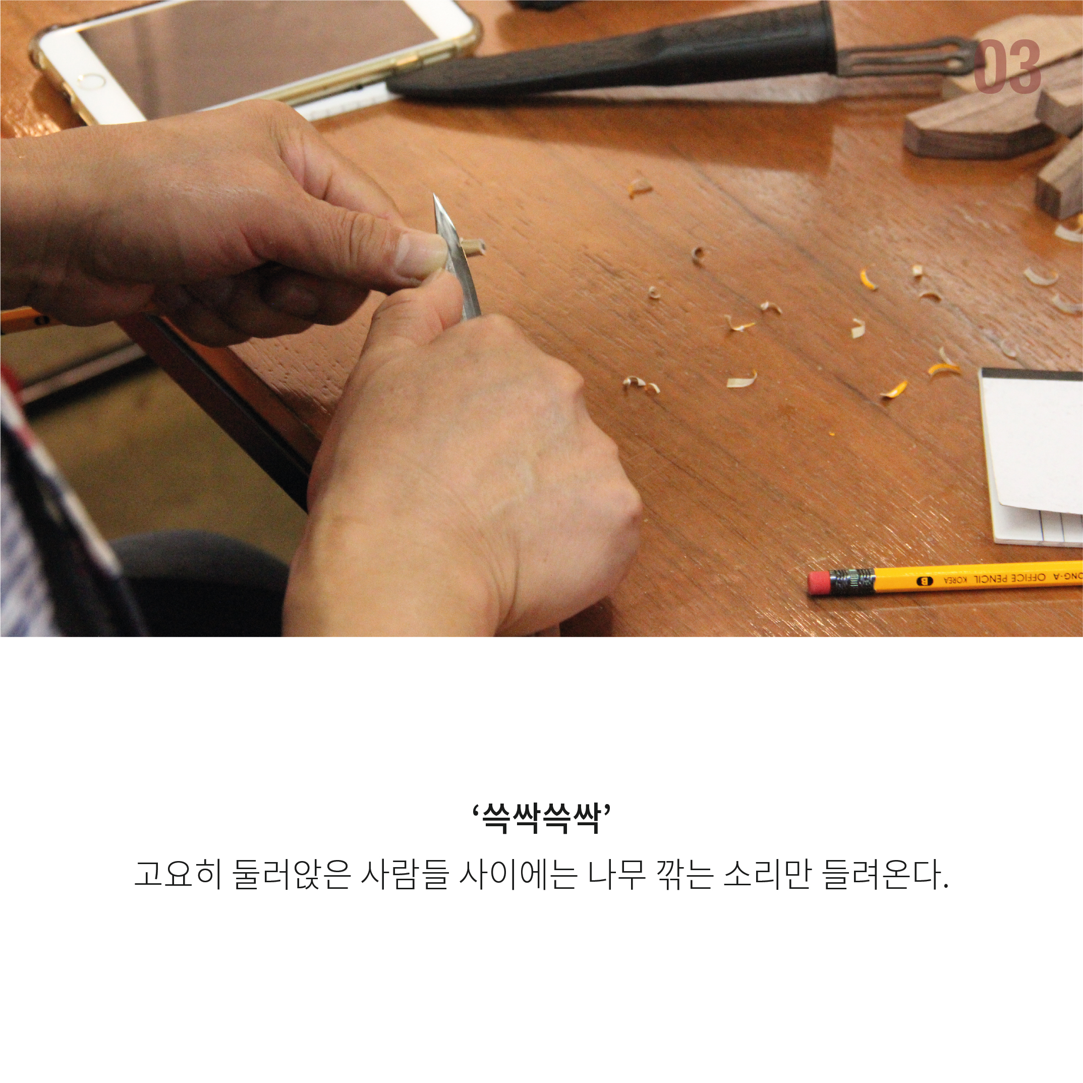 '쓱싹쓱싹' 고요히 둘러앉은 사람들 사이에는 나무 깎는 소리만 들려온다.