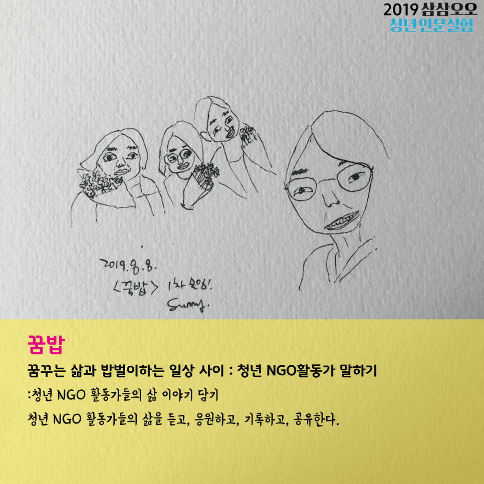2019 삼삼오오 청년 인문실험 꿈밥 꿈꾸는 삶과 밥벌이하는 일상 사이 : 청년 NGO활동가 말하기 : 청년 NGO 활동가들의 삶 이야기 담기 청년 NGO 활동가들의 삶을 듣고, 응원하고, 카톡하고, 공유한다.