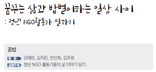 꿈꾸는 삶과 밥벌이하는 일상 사이 청년 NGO 활동가 말하기 꿈밥 팀원 강예린 김지은 안선희 김주원 실험주제 청년 NGO 활동가들의 삶 이야기 담기