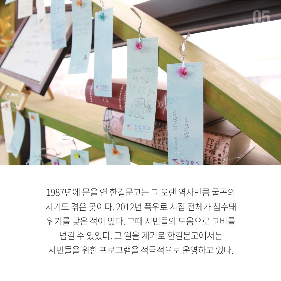1987년에 문을 연 한길문고는 그 오랜 역사만큼 굴곡의 시기도 겪은 곳이다. 2012년 폭우로 서점 전체가 침수돼 위기를 맞은 적이 있다. 그때 시민들의 도움으로 고비를 넘길 수 있었다. 그 일을 계기로 한길문고에서는 시민들을 위한 프로그램을 적극적으로 운영하고 있다. 