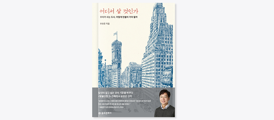 어디서 살 것인가 표지, 우리가 사는 도시, 어떻게 만들어 가야 할까, 유현준 지음, 당신이 살고 싶은 곳의 기준을 바꾸다 <알쓸신잡2> 건축박사 유현준 신작 