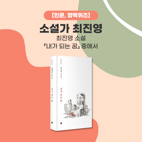 [인문, 깜짝 퀴즈] 소설가 최진영 최진영 소설 『내가 되는 꿈』 중에서
