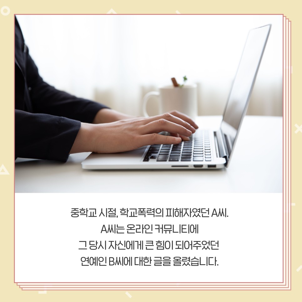 중하교 시절, 학교폭력의 피해자였던 A씨. A씨는 온라인 커뮤니티에 그 당시 자신에게 큰 힘이 되어주었던 연예인 B씨에 대한 글을 올렸습니다.