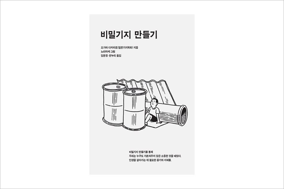비밀기지 만들기 오가타 다카히로(일본기지학회) 지음 노리타케 그림 임윤정 한누리 옮김 비밀기지 만들기를 통해 우리는 누구도 가르쳐주지 않은 소중한 것을 배웠다. 인생을 살아가는 데 필요한 용기와 지혜를.